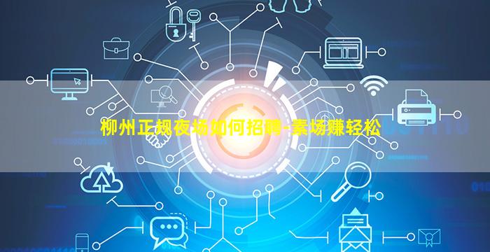 柳州正规夜场如何招聘-素场赚轻松